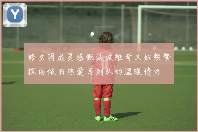修女团成员感慨波波维奇夫妇频繁探访依旧热爱马刺队的温暖情怀