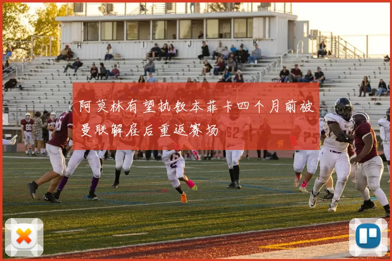 阿莫林有望执教本菲卡四个月前被曼联解雇后重返赛场