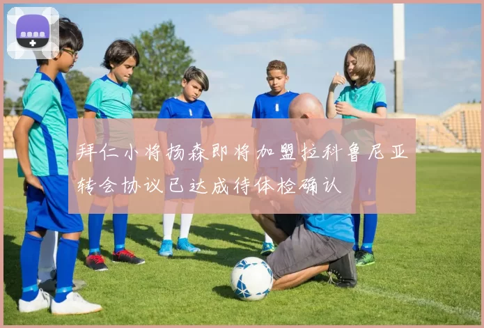 拜仁小将扬森即将加盟拉科鲁尼亚转会协议已达成待体检确认