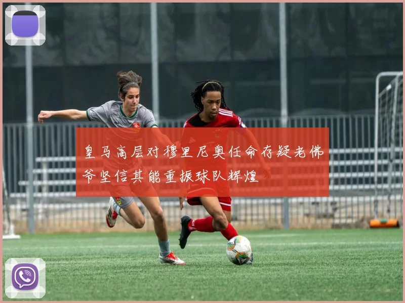 皇马高层对穆里尼奥任命存疑老佛爷坚信其能重振球队辉煌