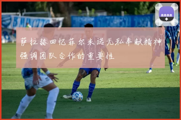 萨拉赫回忆菲尔米诺无私奉献精神强调团队合作的重要性