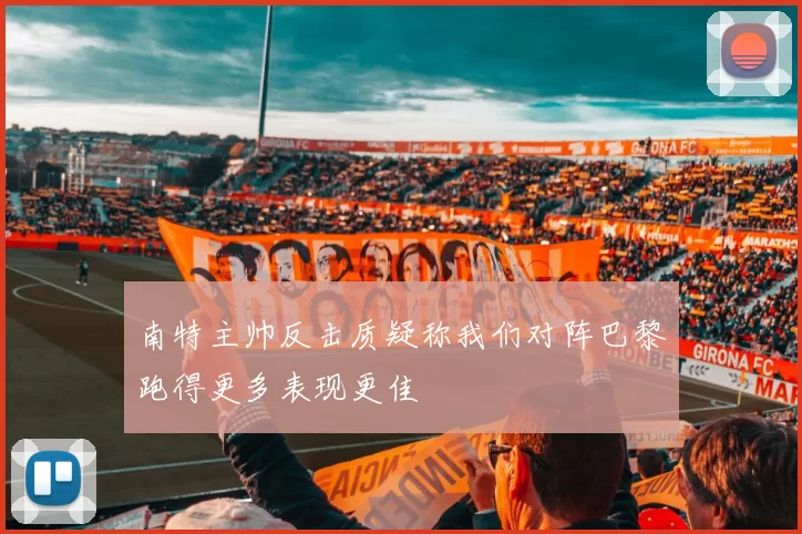 南特主帅反击质疑称我们对阵巴黎跑得更多表现更佳