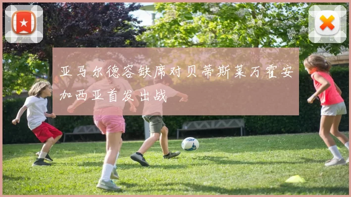 亚马尔德容缺席对贝蒂斯莱万霍安加西亚首发出战